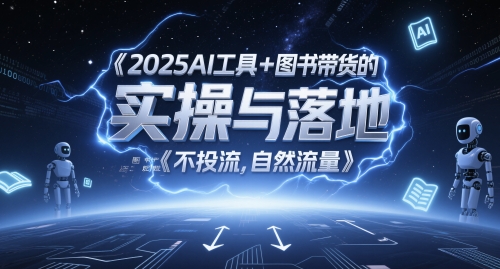 2025AI工具+图书带货的实操与落地，图文起号带货全攻略，不投流，自然流量-极客网创
