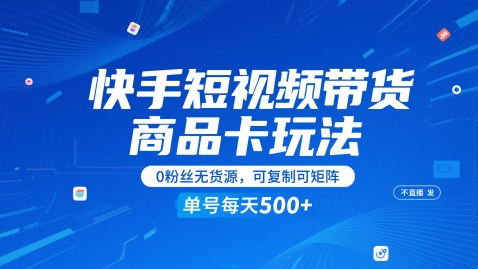 快手短视频带货商品卡玩法，不直播不发视频，0粉丝无货源，可复制可矩阵，单号每天1-5张-极客网创