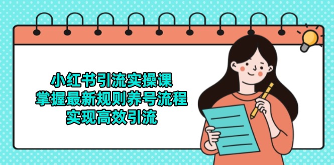 小红书引流实操课，掌握最新规则养号流程，实现高效引流-极客网创