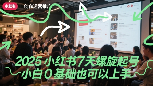 2025小红书7天螺旋起号，小白0基础也可以上手-极客网创
