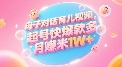 AI生成母子对话育儿类视频，起号快爆款多，小白宝妈轻松学，多渠道变现，月入1W+-极客网创