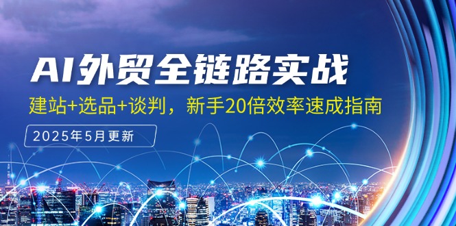 AI外贸全链路实战，建站+选品+谈判，新手20倍效率速成指南-极客网创