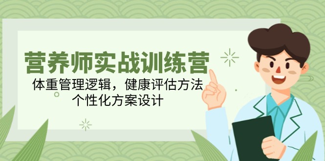 营养师实战训练营，体重管理逻辑，健康评估方法，个性化方案设计-极客网创