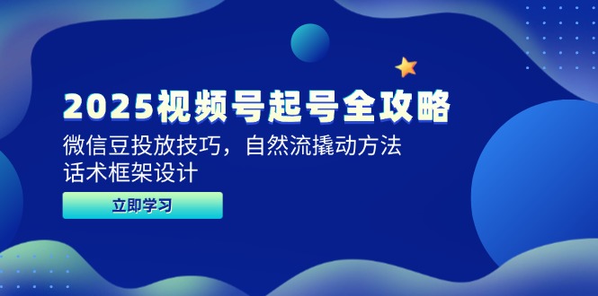 2025视频号起号全攻略，微信豆投放技巧，自然流撬动方法，话术框架设计-极客网创