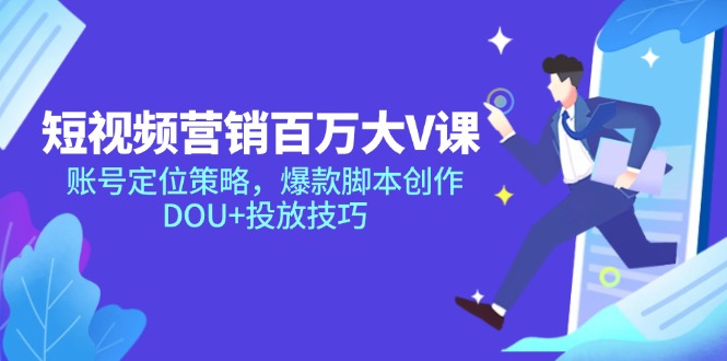 短视频营销百万大V课，账号定位策略，爆款脚本创作，DOU+投放技巧-极客网创