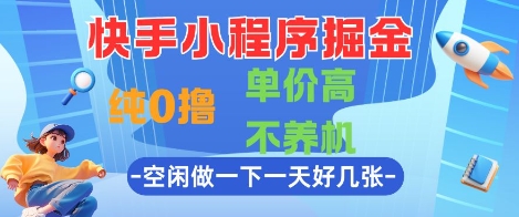 快手小程序掘金，纯0撸，单价高不养机 利用空闲时间做一做，一天好几张【揭秘】-极客网创