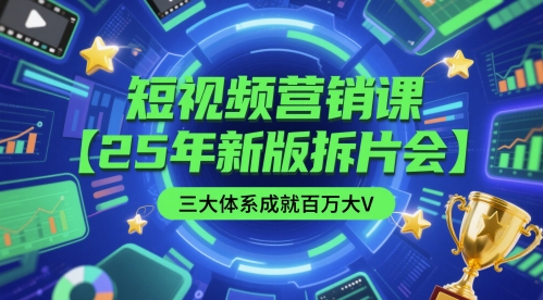短视频营销课【25年新版拆片会】三大体系成就百万大V，包含正课、拆片会、手把手教学直播课等-极客网创