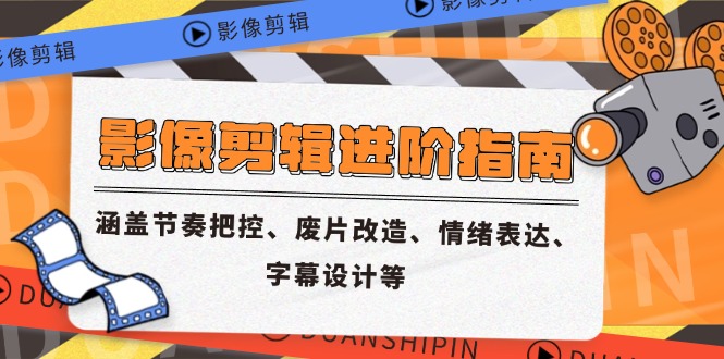 影像剪辑进阶指南，涵盖节奏把控、废片改造、情绪表达、字幕设计等-极客网创