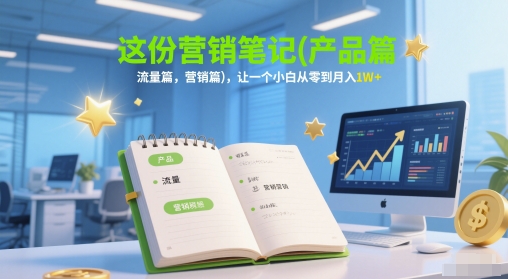 这份营销笔记(产品篇，流量篇，营销篇)，让一个小白从零到月入1W+-极客网创