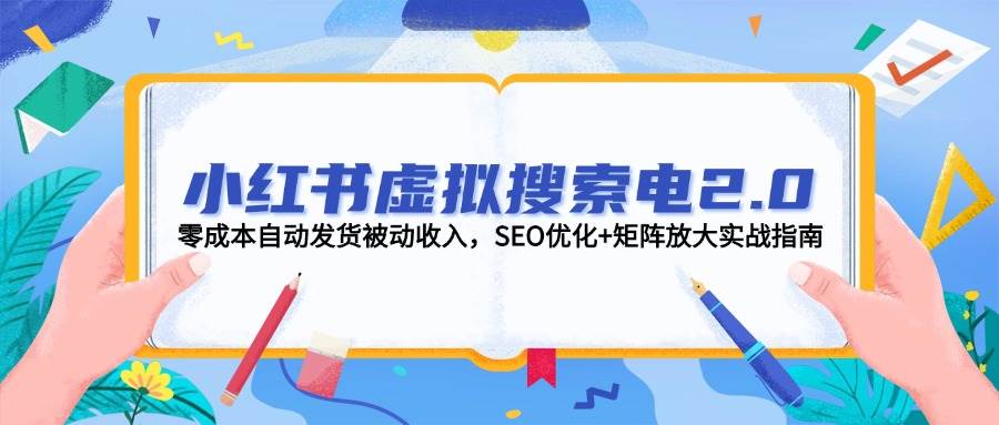 小红书虚拟搜索电2.0，零成本自动发货被动收入，SEO优化+矩阵放大实战指南-极客网创