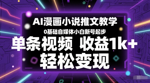 AI漫画小说推文教学，0基础自媒体小白新号起步，单条视频收益1k+，轻松变现-极客网创