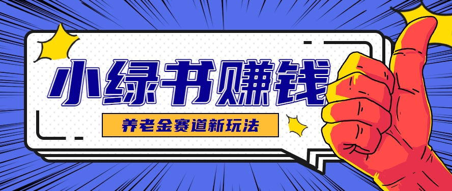 小绿书养老金赛道赚钱思路，利用业余时间轻松操作月入千元的副业项目-极客网创