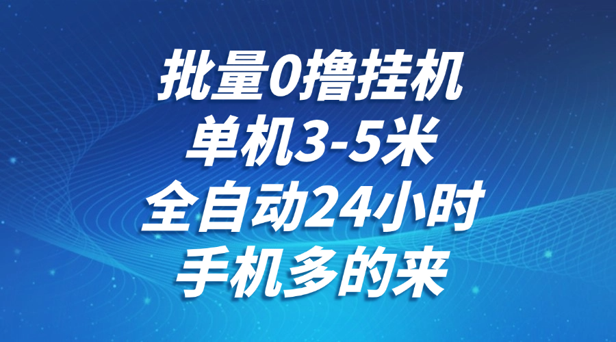 批量0撸全自动挂机，单机3-5米，全自动24小时，手机多的来，不养鸡，无风控，无限制-极客网创