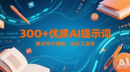 300+优质AI提示词，解决写作难题，轻松又高效-极客网创