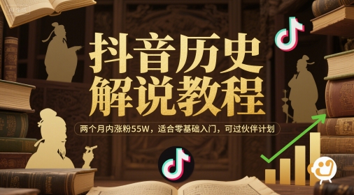 抖音历史解说教程，两个月内涨粉55W，适合零基础入门，可过伙伴计划-极客网创