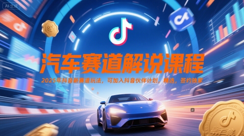 汽车赛道解说课程，2025年抖音新赛道玩法，可加入抖音伙伴计划，精选，签约独家-极客网创