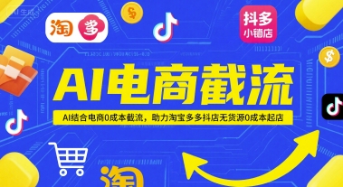AI电商截流项目，AI结合电商0成本截流，助力淘宝多多抖店无货源0成本起店-极客网创