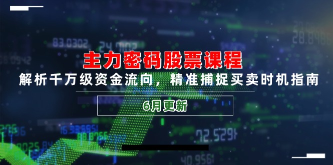 主力密码股票课程，解析千万级资金流向，精准捕捉买卖时机指南(6月更新-极客网创