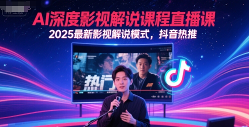 AI深度影视解说课程直播课，2025最新影视解说模式，抖音热推-极客网创