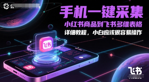 手机一键采集小红书商品到飞书多维表格，详细教程，小白应该很容易操作-极客网创