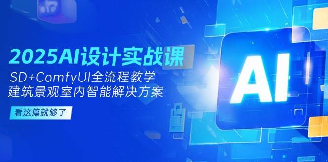 2025AI设计实战课，SD+ComfyUI全流程教学，建筑景观室内智能解决方案-极客网创