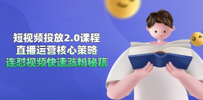 短视频投放2.0课程，直播运营核心策略，连怼视频快速涨粉秘籍-极客网创