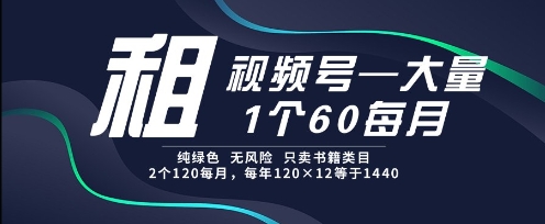 租视频号，一个60每月，2个120.纯绿色、无风险，常年租【揭秘】-极客网创