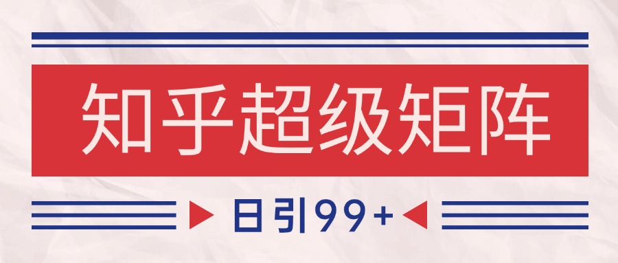 知乎超级矩阵玩法引流高质量精准粉SEO覆盖 日变现4000+-极客网创