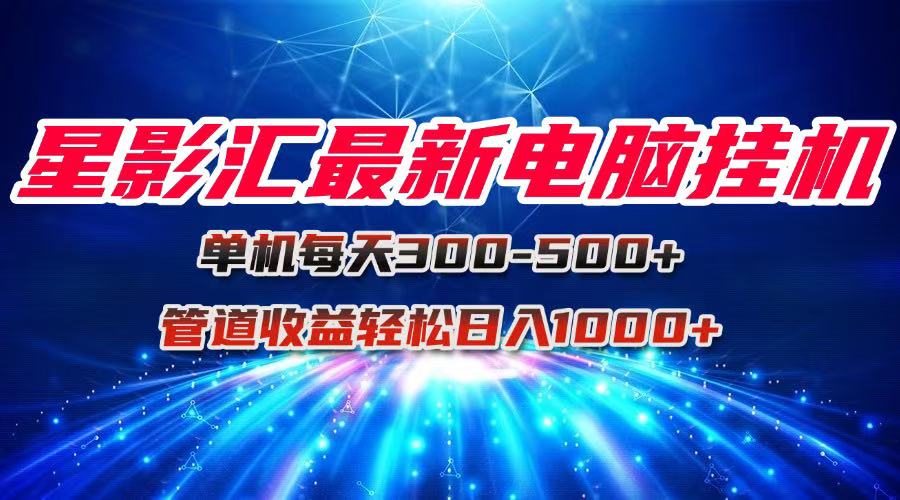 星影汇最新电脑挂机单机每天300+团队管道收益轻松日入1000+-极客网创
