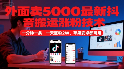 外面卖5000最新抖音搬运涨粉技术，新玩法，一分钟一条，一天涨粉2W，苹果安卓都可用-极客网创
