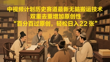 中视频计划历史赛道最新无脑搬运技术，双重去重增加原创性，百分百过原创，轻松日入2张-极客网创