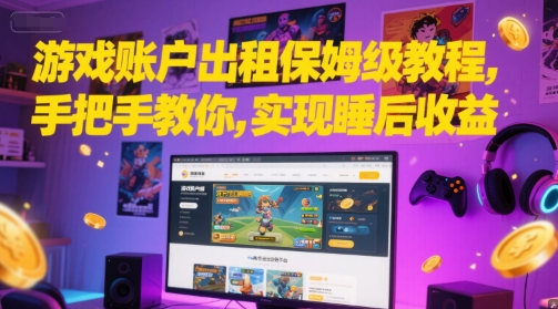 游戏账户出租保姆级教程，手把手教你，实现睡后收益-极客网创