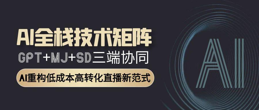 AI全栈技术矩阵：GPT+MJ+SD三端协同，AI重构低成本高转化直播新范式-极客网创