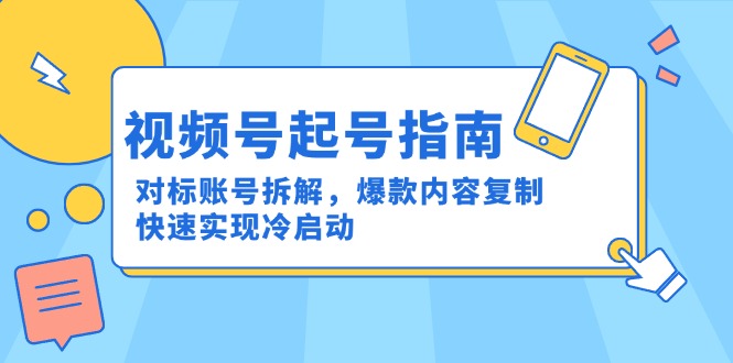 视频号起号指南：对标账号拆解，爆款内容复制，快速实现冷启动-极客网创