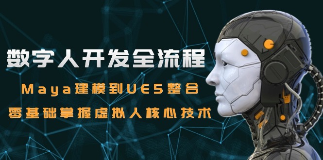数字人开发全流程：Maya建模到UE5整合，零基础掌握虚拟人核心技术-极客网创