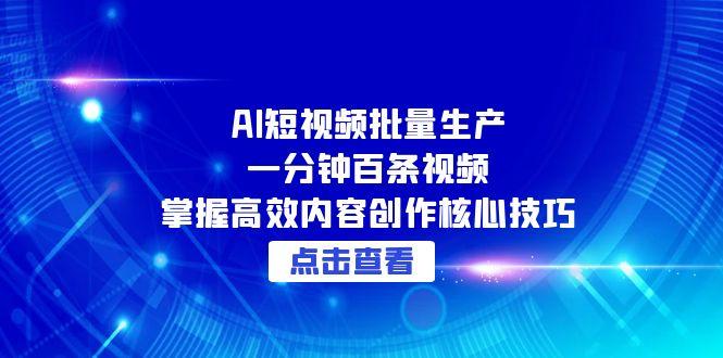 AI短视频批量生产：一分钟百条视频，掌握高效内容创作核心技巧-极客网创