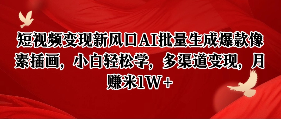 短视频变现新风口AI批量生成爆款像素插画，小白轻松学，多渠道变现，月赚米1W+-极客网创