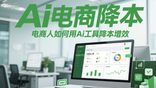 Ai电商降本增效线上课，电商人如何用Ai工具降本增效-极客网创