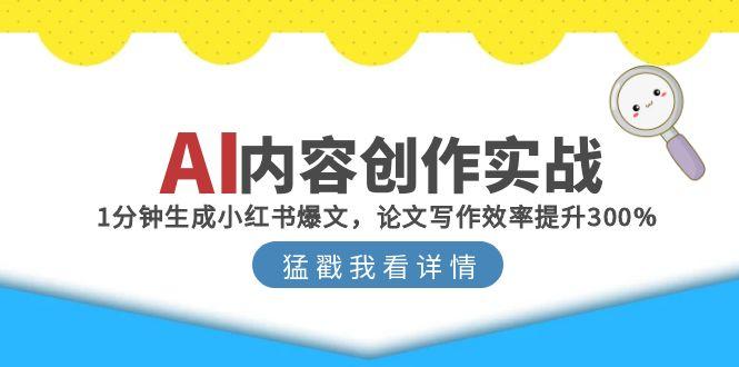 AI内容创作实战：1分钟生成小红书爆文，论文写作效率提升300%-极客网创