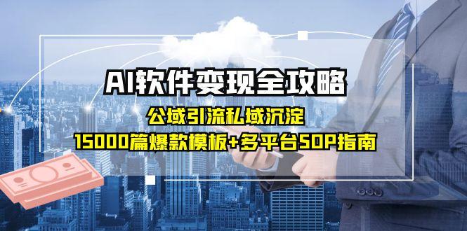 AI软件变现全攻略：公域引流私域沉淀，15000篇爆款模板+多平台SOP指南-极客网创