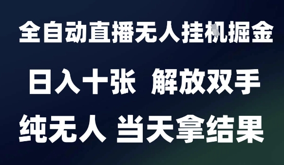 2025最新全自动直播无人挂G掘金，日入十张，解放双手纯无人，当天拿结果【揭秘】-极客网创