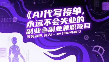 AI代写接单，永远不会失业的副业兼职项目，多劳多得，月入1-3W【SOP手册】-极客网创
