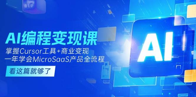 AI编程变现课：掌握Cursor工具+商业变现，一年学会MicroSaaS产品全流程-极客网创