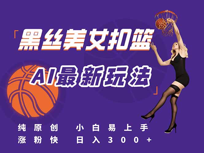 最新AI生成美女扣篮视频，纯原创，小白轻松上手掌握流量秘籍，日入300+-极客网创