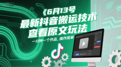6月13号最新抖音搬运技术，查看原文玩法，一分钟一个作品，操作简单-极客网创