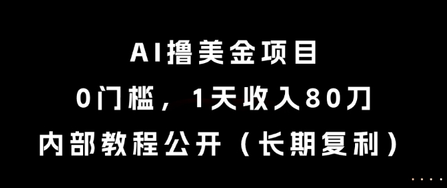 AI撸美金项目，0门槛，1天收入80刀，内部教程公开(长期复利)【揭秘】-极客网创