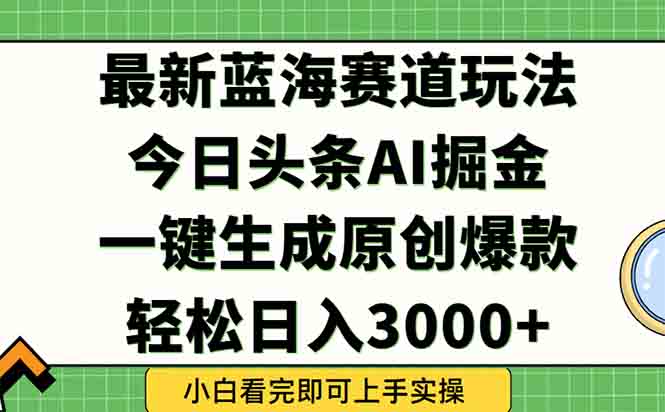 今日头条2025年最新蓝海玩法，一键生成爆款，轻松实现矩阵日入3000+-极客网创