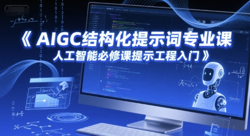 AIGC结构化提示词专业课，人工智能必修课提示工程入门-极客网创