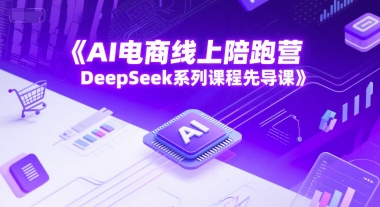 AI电商线上陪跑营，DeepSeek系列课程先导课-极客网创