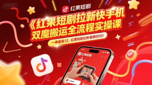 红果短剧拉新快手手机双魔法搬运全流程实操课，一单最高12，红果短剧拉新重磅回归-极客网创